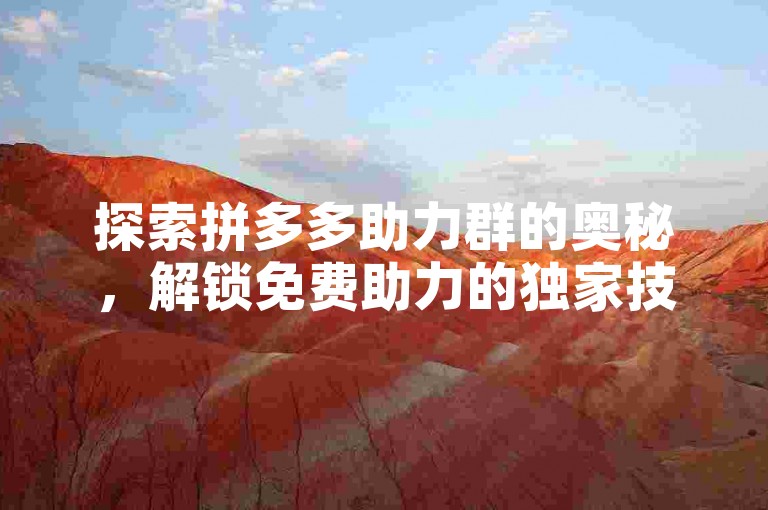 探索拼多多助力群的奥秘，解锁免费助力的独家技巧。
