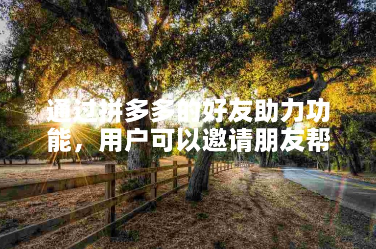 通过拼多多的好友助力功能，用户可以邀请朋友帮忙砍价，从而有机会免费获取商品。