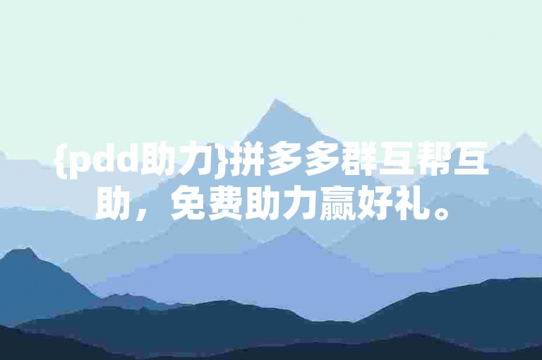 {pdd助力}拼多多群互帮互助，免费助力赢好礼。