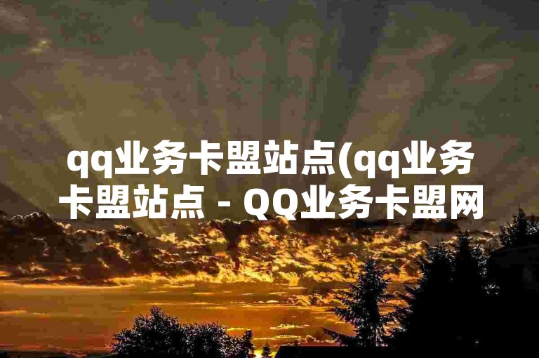 qq业务卡盟站点(qq业务卡盟站点 - QQ业务卡盟网站)