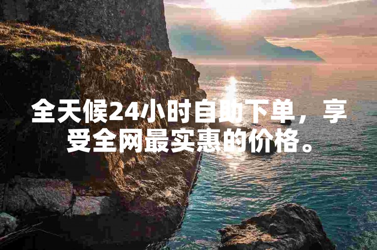全天候24小时自助下单，享受全网最实惠的价格。