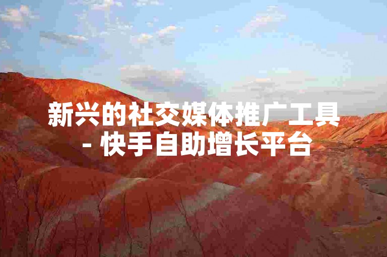新兴的社交媒体推广工具 - 快手自助增长平台
