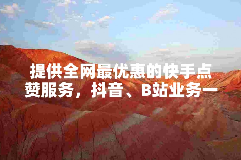 提供全网最优惠的快手点赞服务，抖音、B站业务一应俱全 - 快速下单，定制评论任你选。