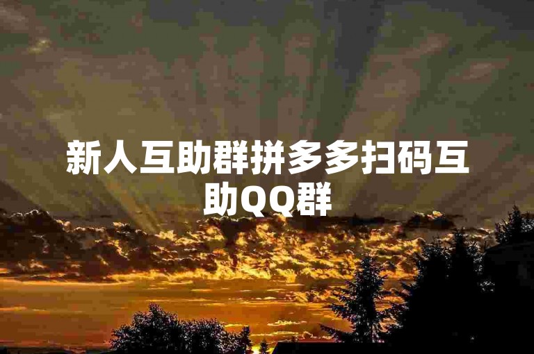 新人互助群拼多多扫码互助QQ群