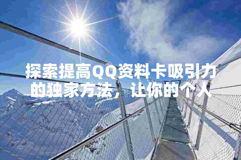 探索提高QQ资料卡吸引力的独家方法，让你的个人页面脱颖而出。