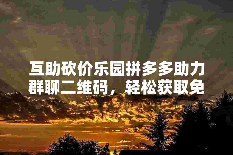 互助砍价乐园拼多多助力群聊二维码，轻松获取免费助力。