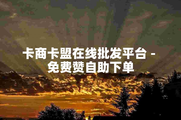 卡商卡盟在线批发平台 - 免费赞自助下单