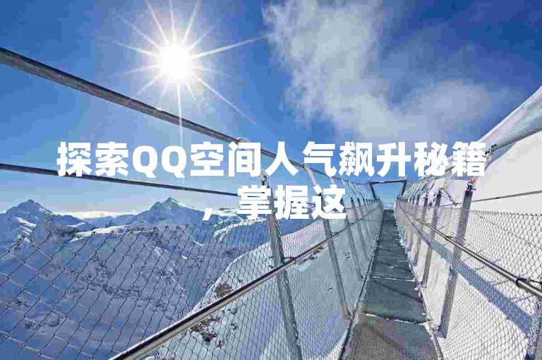 探索QQ空间人气飙升秘籍，掌握这5大策略，轻松吸引一万访客关注您的动态！