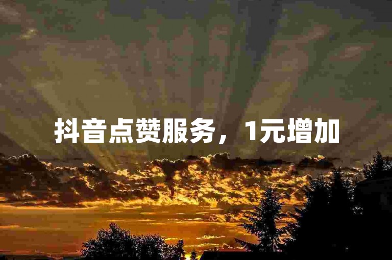 抖音点赞服务，1元增加50个赞 - 平台提供最低10赞起的快速增赞服务。