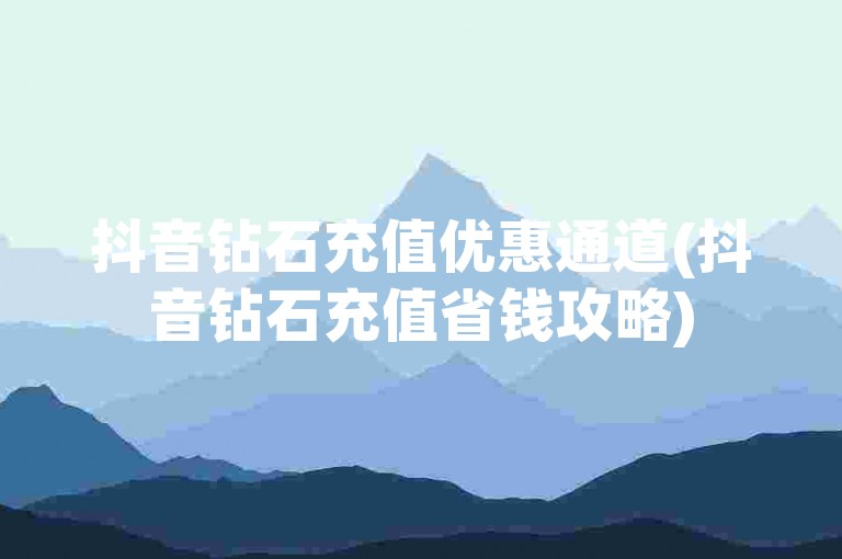 抖音钻石充值优惠通道(抖音钻石充值省钱攻略)