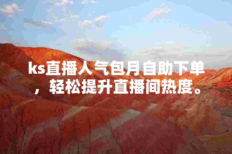 ks直播人气包月自助下单，轻松提升直播间热度。
