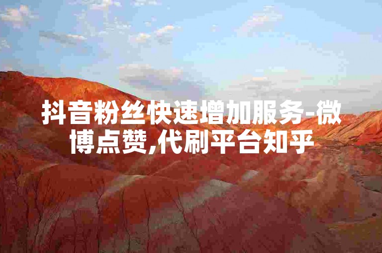 抖音粉丝快速增加服务-微博点赞,代刷平台知乎