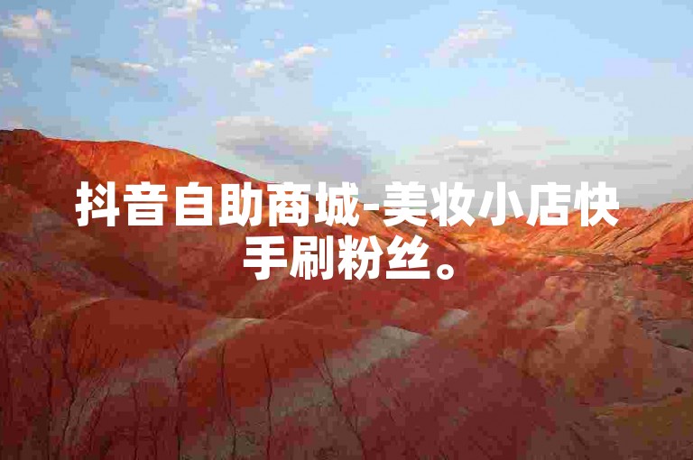 抖音自助商城-美妆小店快手刷粉丝。