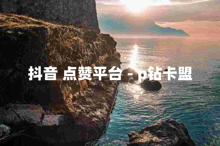 抖音 点赞平台 - p钻卡盟