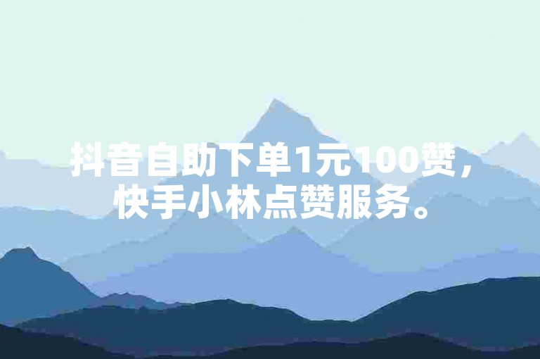 抖音自助下单1元100赞，快手小林点赞服务。