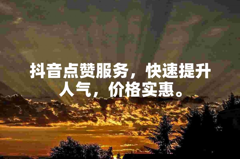 抖音点赞服务，快速提升人气，价格实惠。