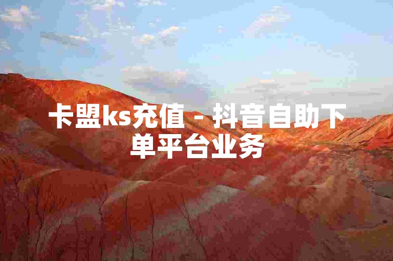 卡盟ks充值 - 抖音自助下单平台业务
