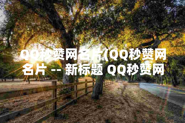 QQ秒赞网名片(QQ秒赞网名片 -- 新标题 QQ秒赞网快速提升 )