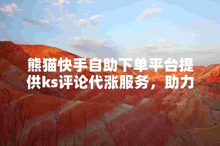 熊猫快手自助下单平台提供ks评论代涨服务，助力用户快速提升作品热度。