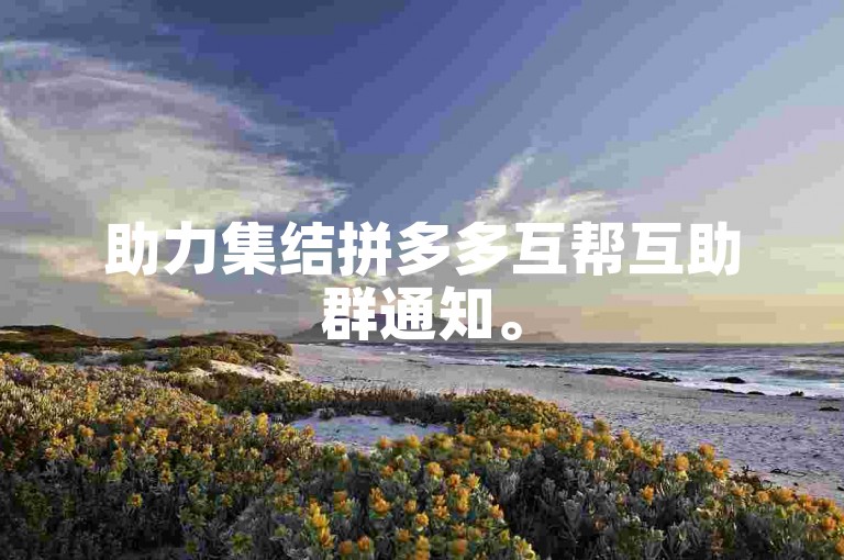 助力集结拼多多互帮互助群通知。