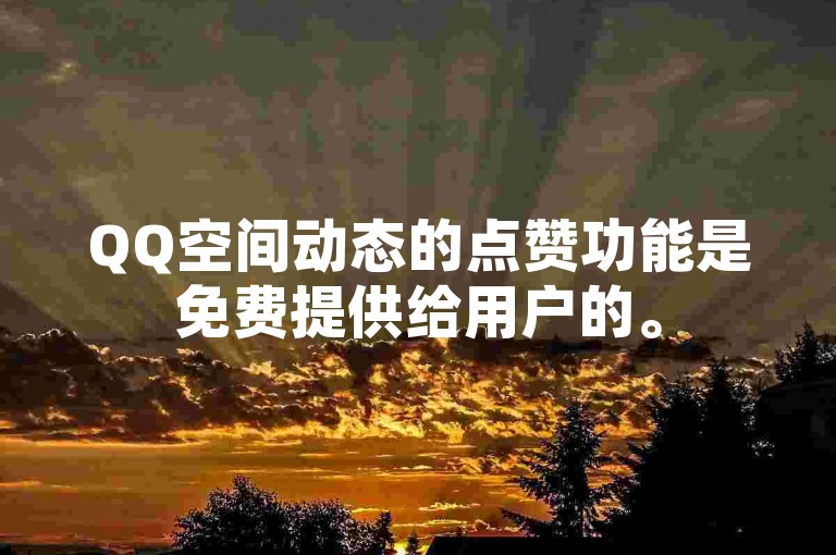 QQ空间动态的点赞功能是免费提供给用户的。