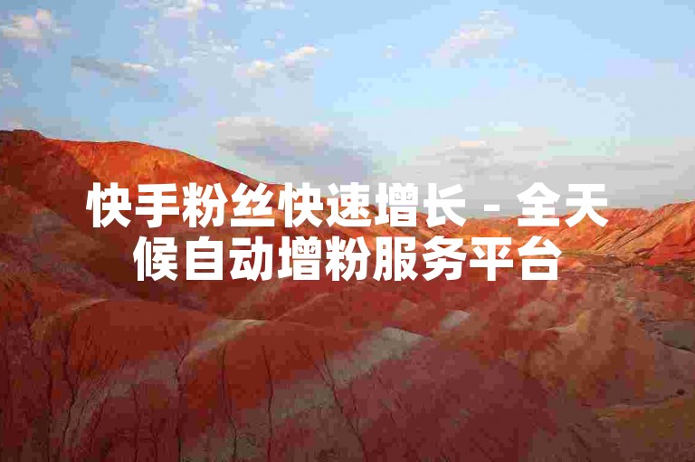 快手粉丝快速增长 - 全天候自动增粉服务平台