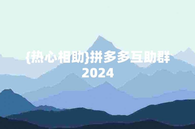 {热心相助}拼多多互助群2024
