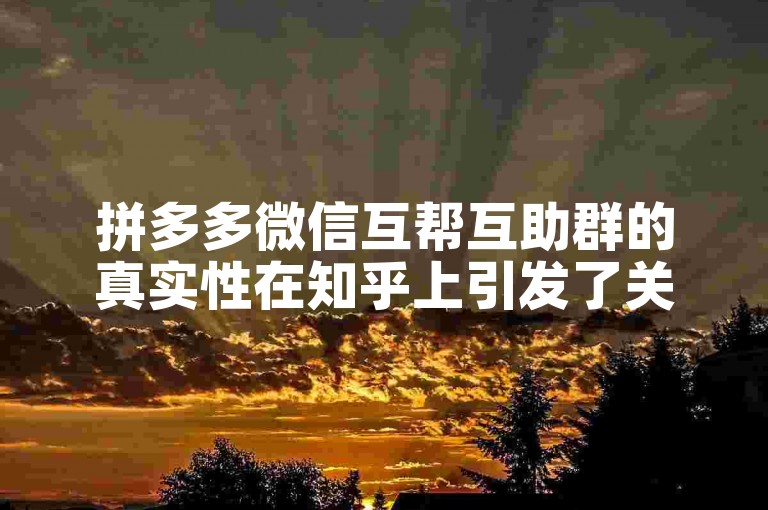 拼多多微信互帮互助群的真实性在知乎上引发了关于拼多多助力新人的讨论。