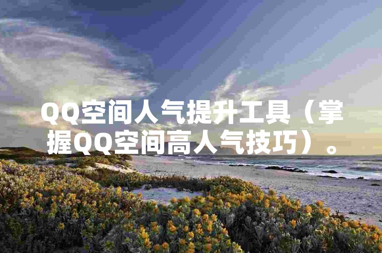 QQ空间人气提升工具（掌握QQ空间高人气技巧）。