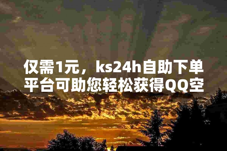 仅需1元，ks24h自助下单平台可助您轻松获得QQ空间10万访客量。