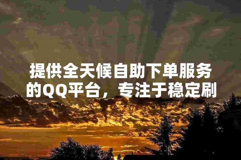 提供全天候自助下单服务的QQ平台，专注于稳定刷会员和卡盟服务，同时支持QQ空间说说赞的24小时自助下单以及快手快币的充值。