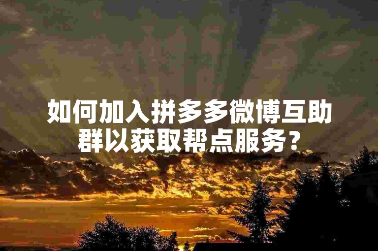 如何加入拼多多微博互助群以获取帮点服务？