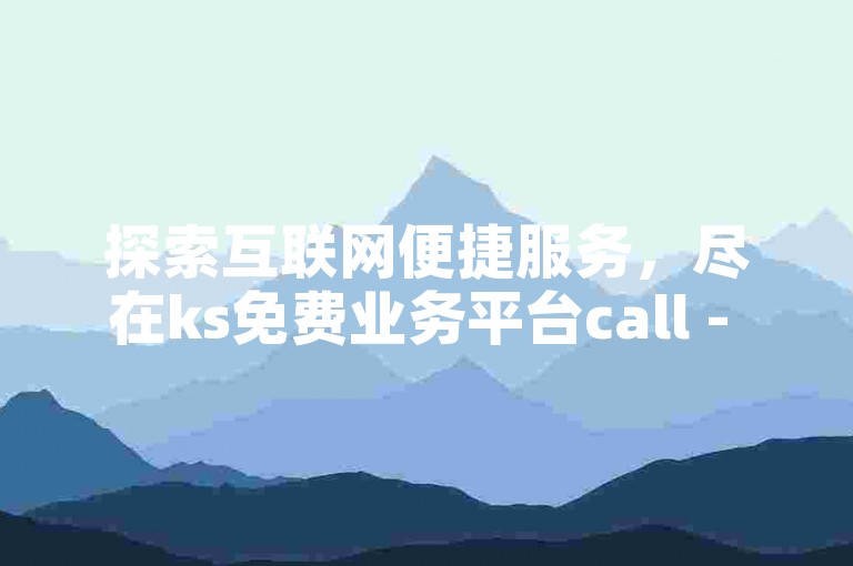 探索互联网便捷服务，尽在ks免费业务平台call - 您的智能卡盟在线自助下单首选。
