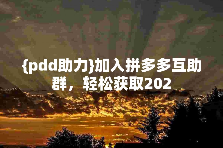 {pdd助力}加入拼多多互助群，轻松获取2025年免费助力！