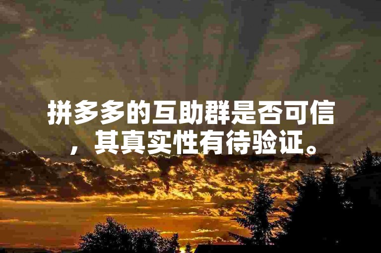 拼多多的互助群是否可信，其真实性有待验证。