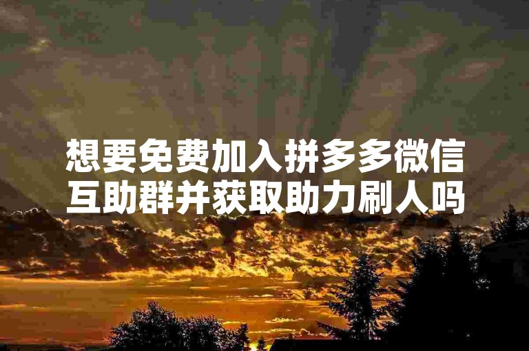 想要免费加入拼多多微信互助群并获取助力刷人吗？只需简单几步操作即可实现。