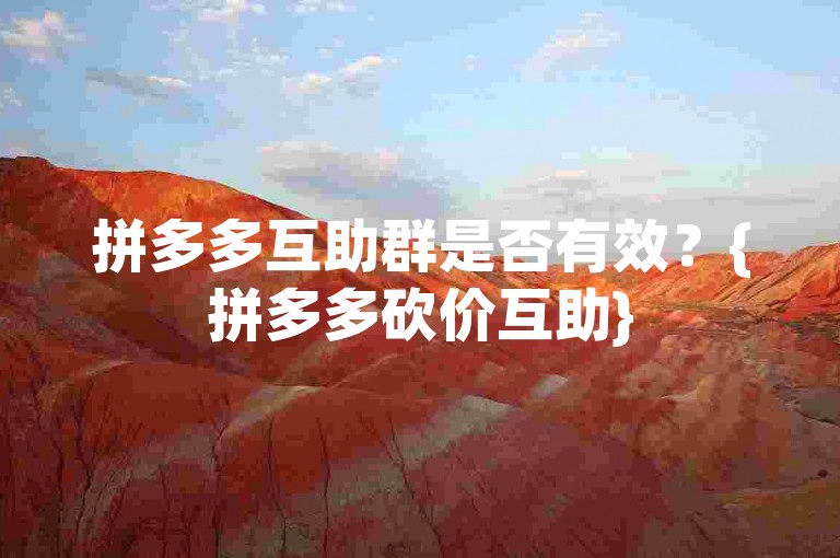 拼多多互助群是否有效？{拼多多砍价互助}