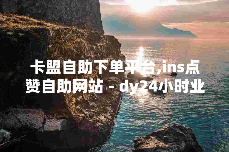 卡盟自助下单平台,ins点赞自助网站 - dy24小时业务自助下单软件 - 直播间人气自助下单超低价
