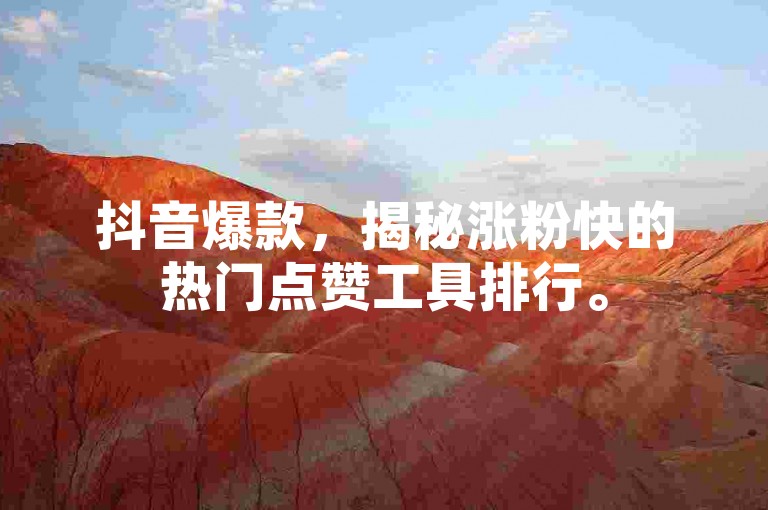 抖音爆款，揭秘涨粉快的热门点赞工具排行。