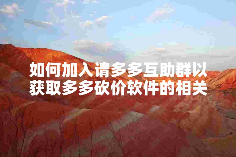 如何加入请多多互助群以获取多多砍价软件的相关信息？
