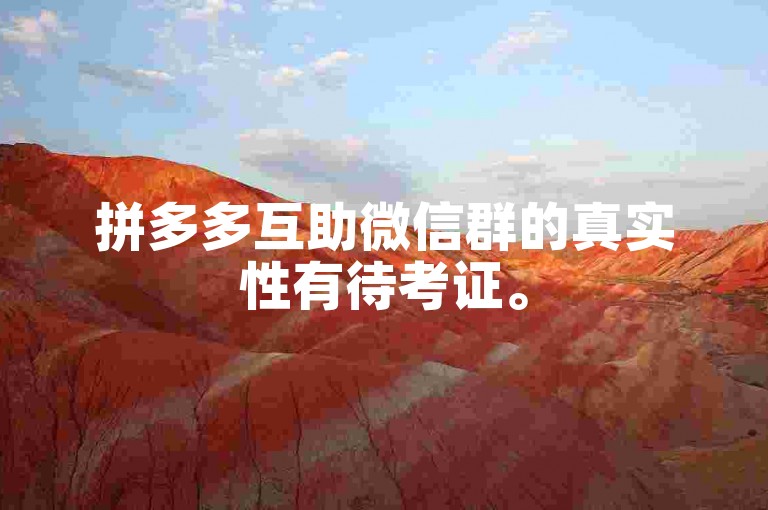 拼多多互助微信群的真实性有待考证。