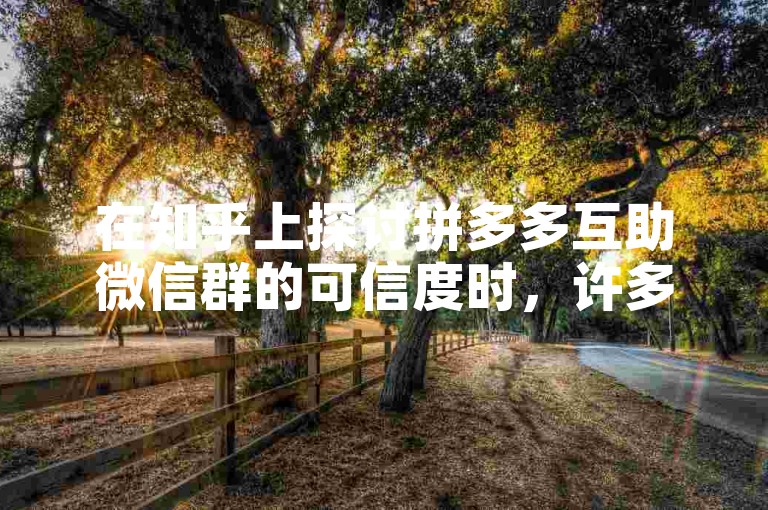 在知乎上探讨拼多多互助微信群的可信度时，许多用户分享了他们的个人经验和观点。