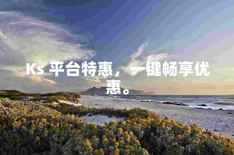 Ks 平台特惠，一键畅享优惠。