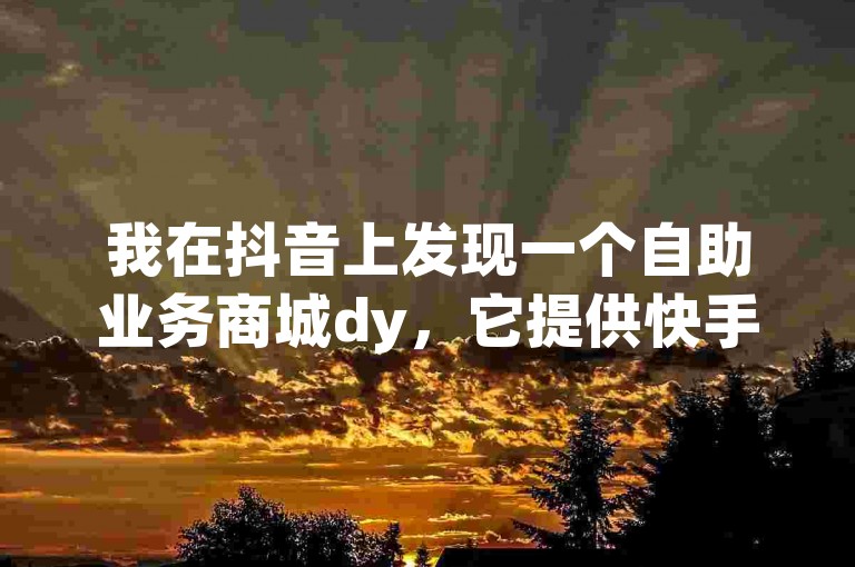 我在抖音上发现一个自助业务商城dy，它提供快手秒赞服务，但我在拼多多购买的200刀商品却全被吞了。