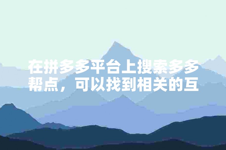 在拼多多平台上搜索多多帮点，可以找到相关的互助群聊。