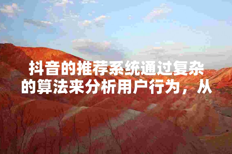 抖音的推荐系统通过复杂的算法来分析用户行为，从而实现内容的个性化推送。