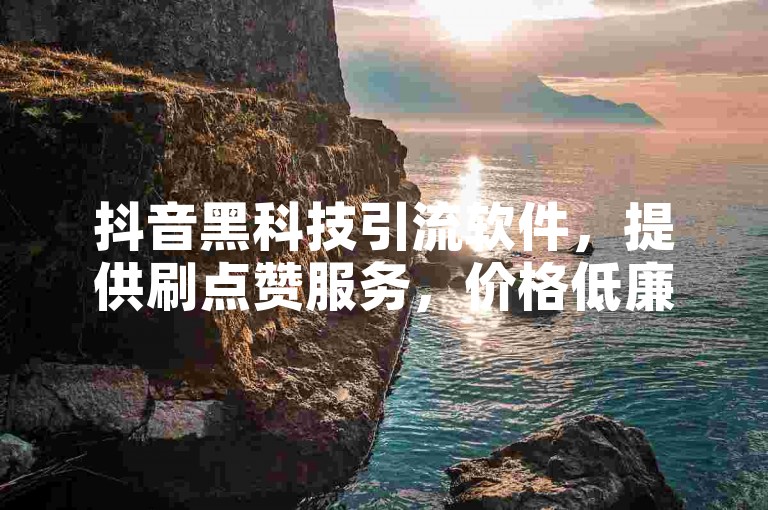 抖音黑科技引流软件，提供刷点赞服务，价格低廉，支持自助下单。