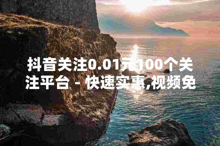 抖音关注0.01元100个关注平台 - 快速实惠,视频免费一次,微信阅读量10自助下单 - douyin直播 - 抖音好友关系刷分。