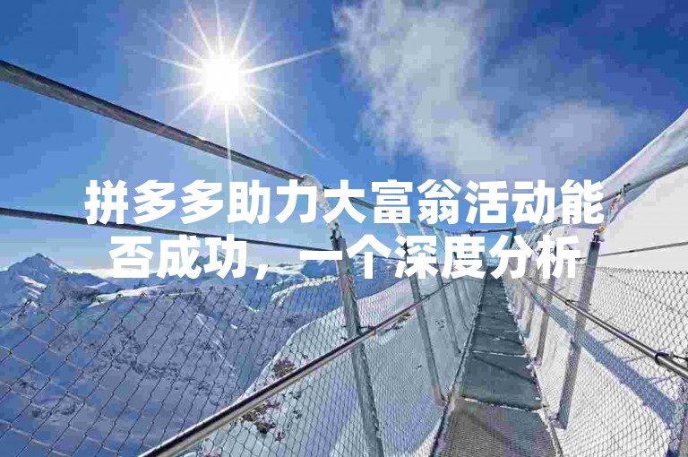 拼多多助力大富翁活动能否成功，一个深度分析