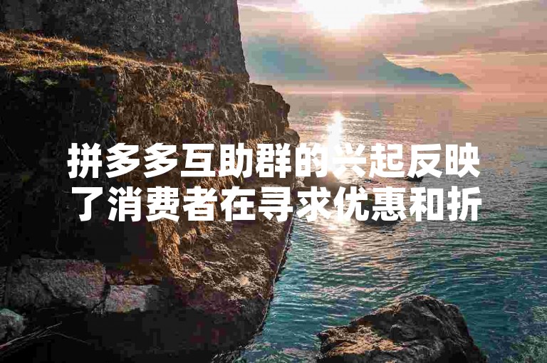 拼多多互助群的兴起反映了消费者在寻求优惠和折扣时的共同需求，而商家的介绍则成为了连接商品与潜在买家的重要桥梁。